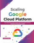 Image for Scaling Google Cloud Platform : Run Workloads Across Compute, Serverless PaaS, Database, Distributed Computing, and SRE