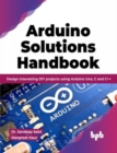 Image for Arduino Solutions Handbook : Design interesting DIY projects using Arduino Uno, C and C++