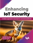 Image for Enhancing IoT Security : A holistic approach to security for connected platforms
