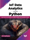 Image for IoT Data Analytics using Python : Learn how to use Python to collect, analyze, and visualize IoT data