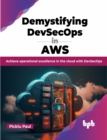 Image for Demystifying DevSecOps in AWS : Achieve operational excellence in the cloud with DevSecOps