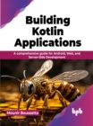Image for Building Kotlin Applications: A comprehensive guide for Android, Web, and Server-Side Development