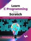 Image for Learn C Programming from Scratch : A step-by-step methodology with problem solving approach