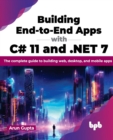 Image for Building End-to-End Apps with C# 11 and .NET 7 : The complete guide to building web, desktop, and mobile apps