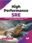 Image for High Performance SRE : Automation, error budgeting, RPAs, SLOs, and SLAs with site reliability engineering
