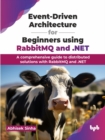 Image for Event-Driven Architecture for Beginners using RabbitMQ and .NET : A comprehensive guide to distributed solutions with RabbitMQ and .NET