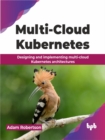 Image for Multi-Cloud Kubernetes : Designing and implementing multi-cloud Kubernetes architectures