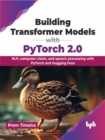 Image for Building Transformer Models with PyTorch 2.0 : NLP, computer vision, and speech processing with PyTorch and Hugging Face