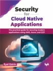 Image for Security for Cloud Native Applications : The practical guide for securing modern applications using AWS, Azure, and GCP
