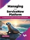 Image for Managing the ServiceNow Platform : A comprehensive guide to ServiceNow administration