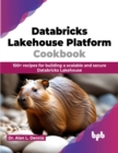 Image for Databricks Lakehouse Platform Cookbook : 100+ recipes for building a scalable and secure Databricks Lakehouse