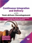 Image for Continuous Integration and Delivery with Test-driven Development : Cultivating quality, speed, and collaboration through automated pipelines