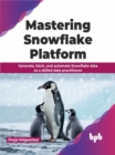 Image for Mastering Snowflake Platform : Generate, fetch, and automate Snowflake data as a skilled data practitioner