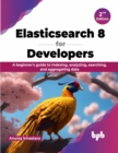Image for Elasticsearch 8 for Developers : A beginner&#39;s guide to indexing, analyzing, searching, and aggregating data