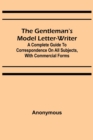 Image for The Gentleman&#39;s Model Letter-writer; A Complete Guide to Correspondence on All Subjects, with Commercial Forms