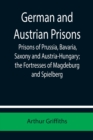Image for German and Austrian Prisons; Prisons of Prussia, Bavaria, Saxony and Austria-Hungary; the Fortresses of Magdeburg and Spielberg