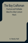 Image for The Boy Craftsman; Practical and Profitable Ideas for a Boy&#39;s Leisure Hours