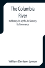 Image for The Columbia River; Its History, Its Myths, Its Scenery, Its Commerce