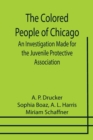 Image for The Colored People of Chicago; An Investigation Made for the Juvenile Protective Association