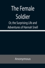 Image for The Female Soldier Or, the Surprising Life and Adventures of Hannah Snell