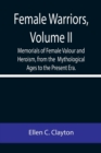 Image for Female Warriors, Volume. II Memorials of Female Valour and Heroism, from the Mythological Ages to the Present Era.