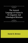 Image for The Arawack Language of Guiana in its Linguistic and Ethnological Relations
