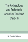 Image for The Archaeology and Prehistoric Annals of Scotland (Part - II)