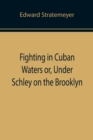 Image for Fighting in Cuban Waters or, Under Schley on the Brooklyn