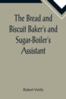 Image for The Bread and Biscuit Baker&#39;s and Sugar-Boiler&#39;s Assistant; Including a Large Variety of Modern Recipes
