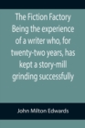 Image for The Fiction Factory Being the experience of a writer who, for twenty-two years, has kept a story-mill grinding successfully (
