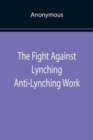 Image for The Fight Against Lynching Anti-Lynching Work of the National Association for the Advancement of Colored People for the Year Nineteen Eighteen