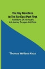 Image for The Boy Travellers in the Far East Part First; Adventures of Two Youths in a Journey to Japan and China