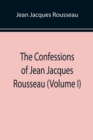 Image for The Confessions of Jean Jacques Rousseau (Volume I)