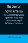 Image for The German Spy in America; The Secret Plotting of German Spies in the United States and the Inside Story of the Sinking of the Lusitania