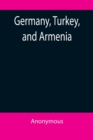 Image for Germany, Turkey, and Armenia; A Selection of Documentary Evidence Relating to the Armenian Atrocities from German and other Sources