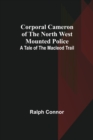 Image for Corporal Cameron of the North West Mounted Police : A Tale of the Macleod Trail