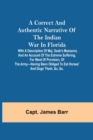 Image for A correct and authentic narrative of the Indian war in Florida; with a description of Maj. Dade&#39;s massacre, and an account of the extreme suffering, for want of provision, of the army-having been obli