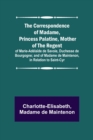 Image for The Correspondence of Madame, Princess Palatine, Mother of the Regent; of Marie-Adelaide de Savoie, Duchesse de Bourgogne; and of Madame de Maintenon, in Relation to Saint-Cyr