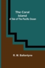 Image for The Coral Island; A Tale of the Pacific Ocean