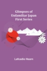 Image for Glimpses of Unfamiliar Japan : First Series
