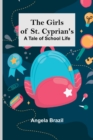 Image for The Girls of St. Cyprian&#39;s : A Tale of School Life