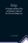 Image for Bridge; its Principles and Rules of Play with Illustrative Hands and the Club Code of Bridge Laws