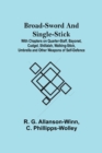 Image for Broad-Sword and Single-Stick; With Chapters on Quarter-Staff, Bayonet, Cudgel, Shillalah, Walking-Stick, Umbrella and Other Weapons of Self-Defence