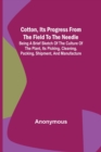 Image for Cotton, Its Progress from the Field to the Needle; Being a brief sketch of the culture of the plant, its picking, cleaning, packing, shipment, and manufacture