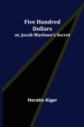Image for Five Hundred Dollars; or, Jacob Marlowe&#39;s Secret