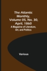 Image for The Atlantic Monthly, Volume 05, No. 30, April, 1860; A Magazine of Literature, Art, and Politics