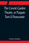 Image for The Covent Garden Theatre, or Pasquin Turn&#39;d Drawcansir
