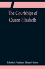 Image for The Courtships of Queen Elizabeth; A history of the various negotiations for her marriage