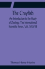 Image for The Crayfish; An Introduction to the Study of Zoology. The International Scientific Series, Vol. XXVIII