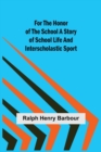 Image for For the Honor of the School A Story of School Life and Interscholastic Sport